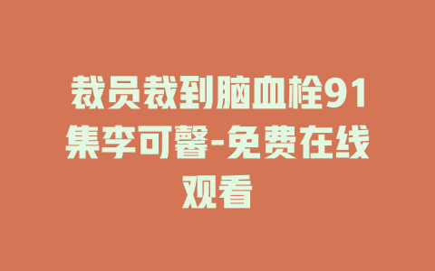 裁员裁到脑血栓91集李可馨-免费在线观看
