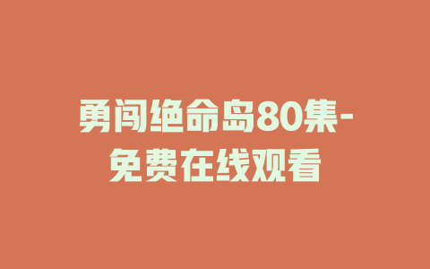 勇闯绝命岛80集-免费在线观看