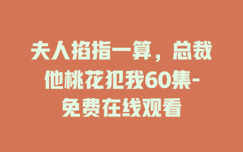 夫人掐指一算，总裁他桃花犯我60集-免费在线观看