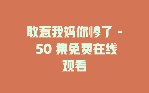 敢惹我妈你惨了 - 50 集免费在线观看