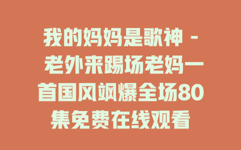 我的妈妈是歌神 - 老外来踢场老妈一首国风飒爆全场80集免费在线观看