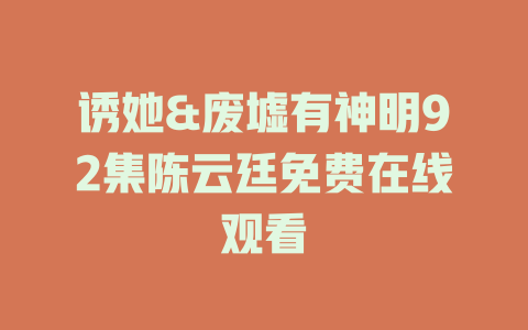 诱她&废墟有神明92集陈云廷免费在线观看