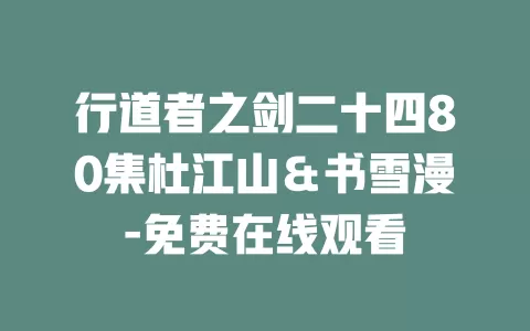 行道者之剑二十四80集杜江山＆书雪漫-免费在线观看