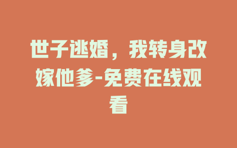 世子逃婚，我转身改嫁他爹-免费在线观看