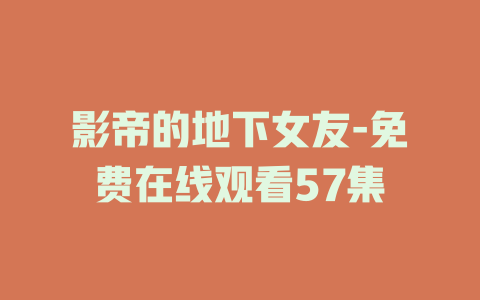 影帝的地下女友-免费在线观看57集
