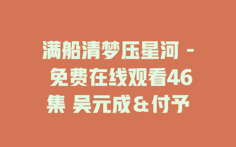 满船清梦压星河 - 免费在线观看46集 吴元成＆付予