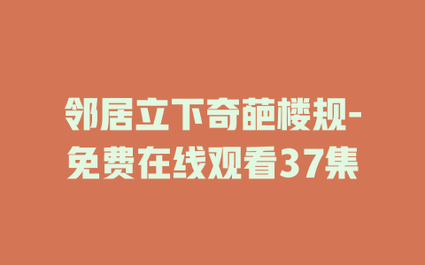 邻居立下奇葩楼规-免费在线观看37集