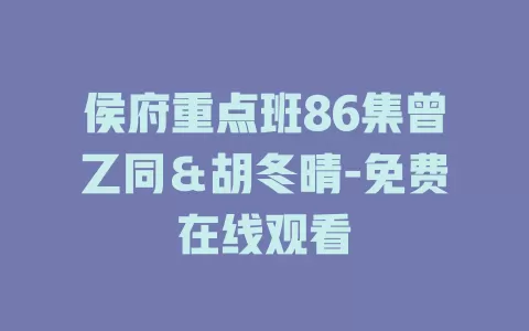 侯府重点班86集曾乙同＆胡冬晴-免费在线观看