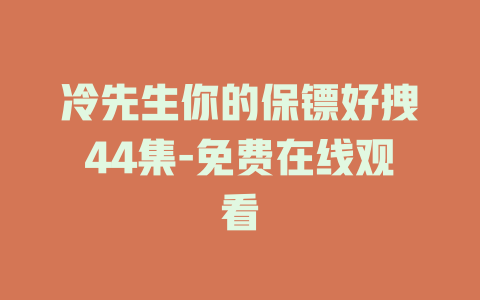 冷先生你的保镖好拽44集-免费在线观看