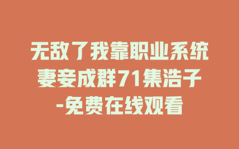 无敌了我靠职业系统妻妾成群71集浩子-免费在线观看