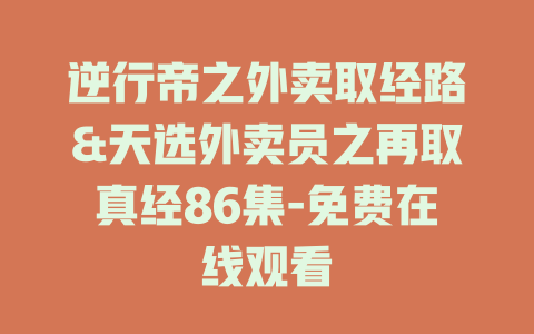 逆行帝之外卖取经路&天选外卖员之再取真经86集-免费在线观看