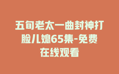 五旬老太一曲封神打脸儿媳65集-免费在线观看
