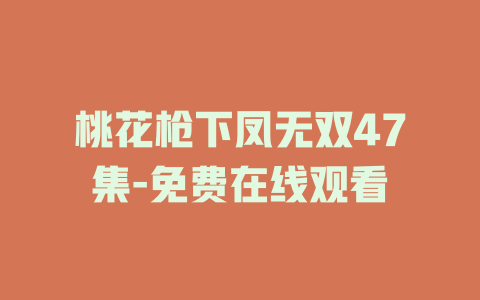 桃花枪下凤无双47集-免费在线观看