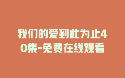 我们的爱到此为止40集-免费在线观看