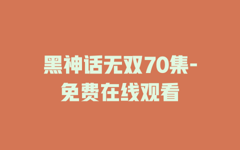 黑神话无双70集-免费在线观看