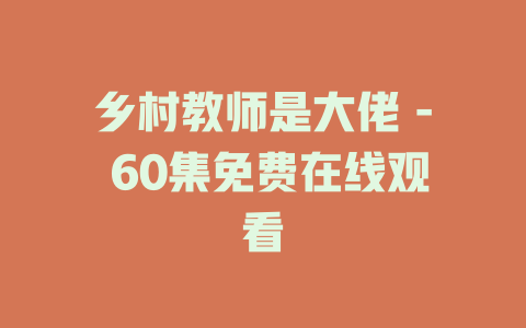 乡村教师是大佬 - 60集免费在线观看