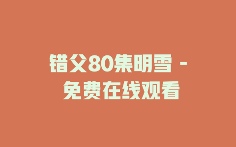 错父80集明雪 - 免费在线观看