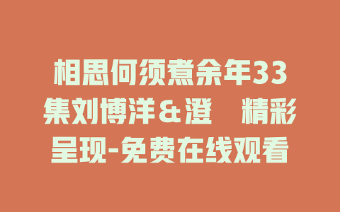 相思何须煮余年33集刘博洋＆澄芓精彩呈现-免费在线观看