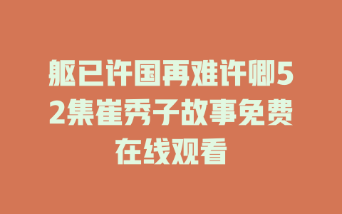 躯已许国再难许卿52集崔秀子故事免费在线观看