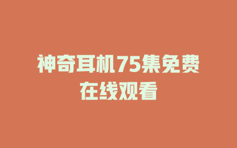 神奇耳机75集免费在线观看