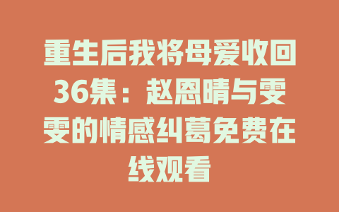 重生后我将母爱收回36集：赵恩晴与雯雯的情感纠葛免费在线观看