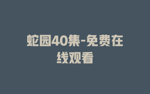 蛇园40集-免费在线观看