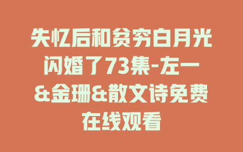 失忆后和贫穷白月光闪婚了73集-左一&金珊&散文诗免费在线观看
