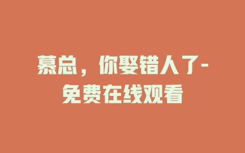 慕总，你娶错人了-免费在线观看