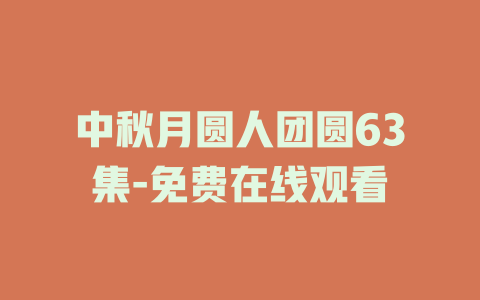 中秋月圆人团圆63集-免费在线观看