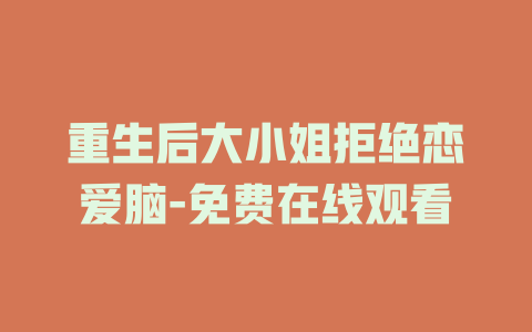 重生后大小姐拒绝恋爱脑-免费在线观看