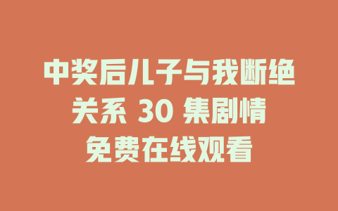 中奖后儿子与我断绝关系 30 集剧情免费在线观看