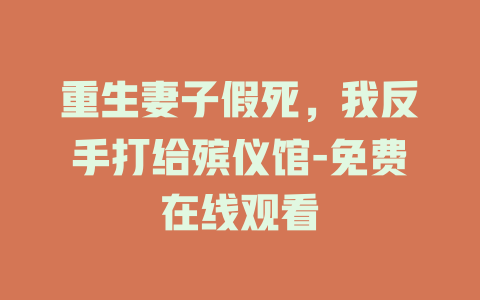 重生妻子假死，我反手打给殡仪馆-免费在线观看