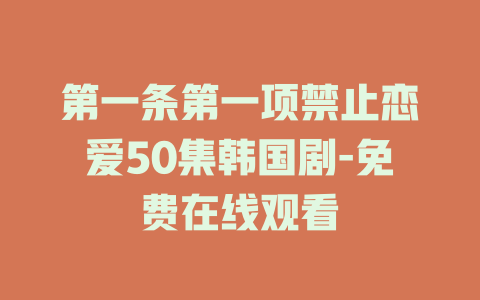 第一条第一项禁止恋爱50集韩国剧-免费在线观看