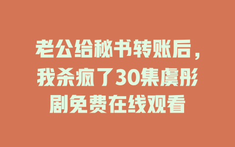老公给秘书转账后，我杀疯了30集虞彤剧免费在线观看
