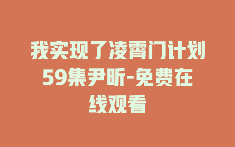我实现了凌霄门计划59集尹昕-免费在线观看