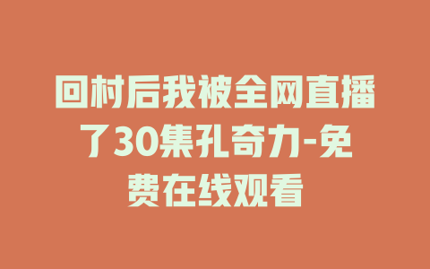 回村后我被全网直播了30集孔奇力-免费在线观看