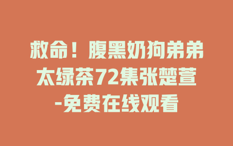 救命！腹黑奶狗弟弟太绿茶72集张楚萱-免费在线观看