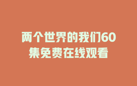 两个世界的我们60集免费在线观看