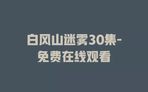 白风山迷雾30集-免费在线观看