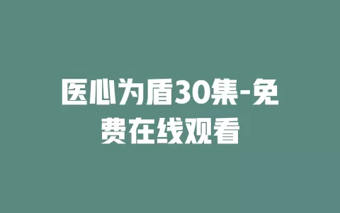 医心为盾30集-免费在线观看