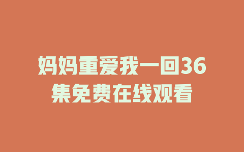 妈妈重爱我一回36集免费在线观看