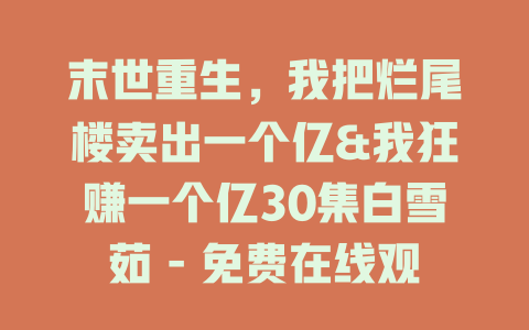 末世重生，我把烂尾楼卖出一个亿&我狂赚一个亿30集白雪茹 - 免费在线观看