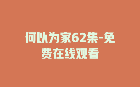 何以为家62集-免费在线观看