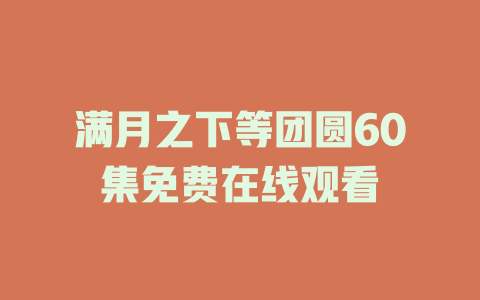 满月之下等团圆60集免费在线观看