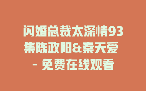 闪婚总裁太深情93集陈政阳&秦天爱 - 免费在线观看
