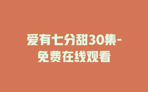 爱有七分甜30集-免费在线观看