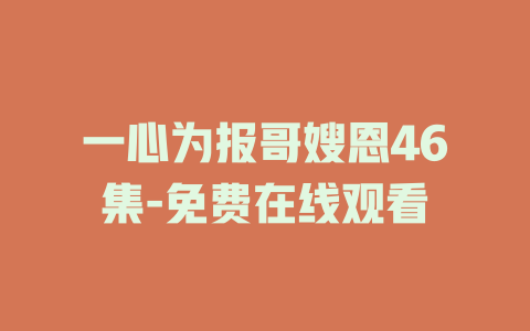 一心为报哥嫂恩46集-免费在线观看