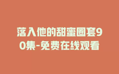 落入他的甜蜜圈套90集-免费在线观看