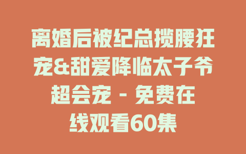 离婚后被纪总揽腰狂宠&甜爱降临太子爷超会宠 - 免费在线观看60集