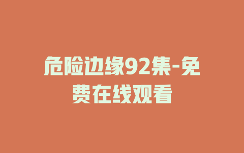 危险边缘92集-免费在线观看